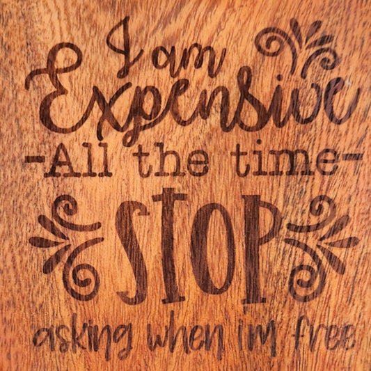 Acacia Wood Coaster - "I Am Expensive All the Time..."